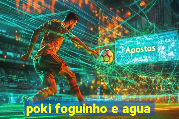poki foguinho e agua